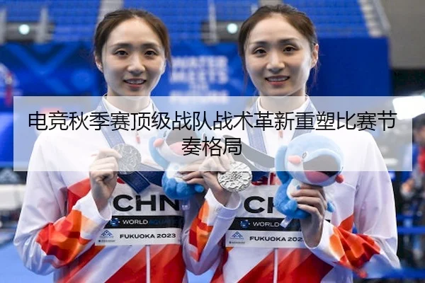 电竞秋季赛顶级战队战术革新重塑比赛节奏格局